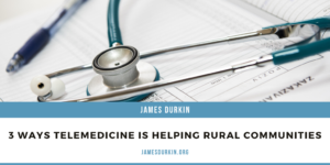 James Durkin Boca Raton 3 Ways Telemedicine Is Helping Rural Communities
