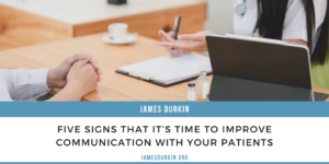 James Durkin Five Signs That It’s Time To Improve Communication With Your Patients